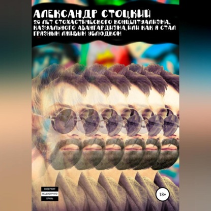 20 лет стохастического концептуализма, казуального авангардизма, или Как я стал грязным лживым ублюдком — Александр Стоцкий