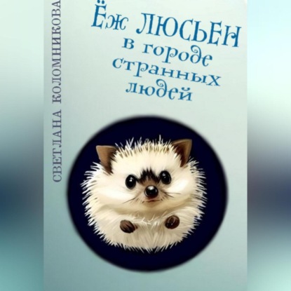 Ёж Люсьен в городе странных людей — Светлана Игоревна Коломникова