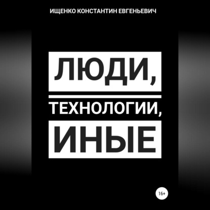 Люди, Технологии, Иные — Константин Евгеньевич Ищенко