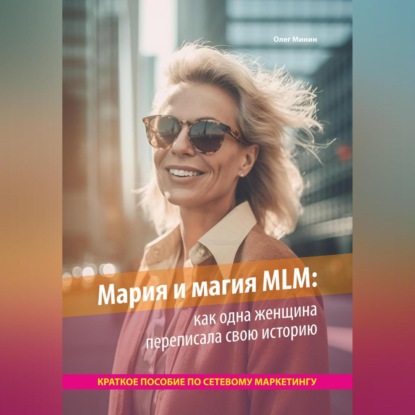 Мария и магия MLM: как одна женщина переписала свою историю. Краткое пособие по сетевому маркетингу — Олег Минин