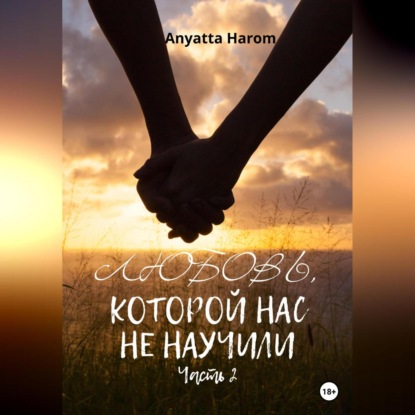 Любовь, которой нас не научили. Часть 2 — Anyatta Harom