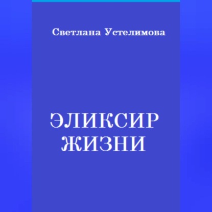 Эликсир жизни — Светлана Борисовна Устелимова