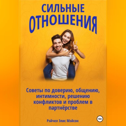 Сильные отношения: Советы по доверию, общению, интимности, решению конфликтов и проблем в партнёрстве — Рэйчел Элис Мэйсон