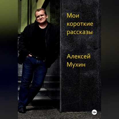 Мои короткие рассказы — Алексей Аркадьевич Мухин