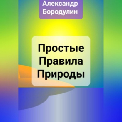 Простые правила Природы — Александр Иванович Бородулин