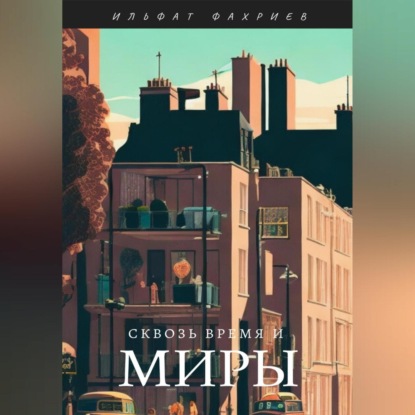 Сквозь время и миры — Ильфат Фахриев