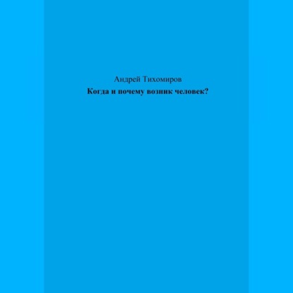 Когда и почему возник человек? — Андрей Тихомиров