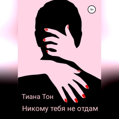 Никому тебя не отдам — Тиана Тон