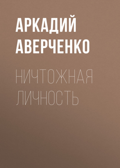 Ничтожная личность — Аркадий Аверченко