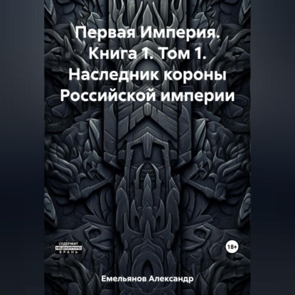 Первая Империя. Книга 1. Том 1. Наследник короны Российской империи — Александр Геннадьевич Емельянов