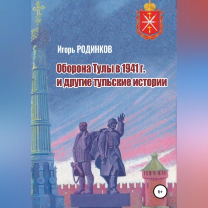 Оборона Тулы в 1941 г. и другие тульские истории — Игорь Аркадьевич Родинков