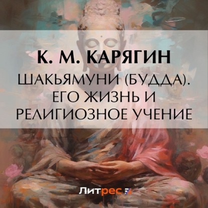 Шакьямуни (Будда). Его жизнь и религиозное учение — К. М. Карягин