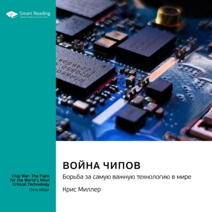 Война чипов. Борьба за самую важную технологию в мире. Крис Миллер. Саммари — Smart Reading