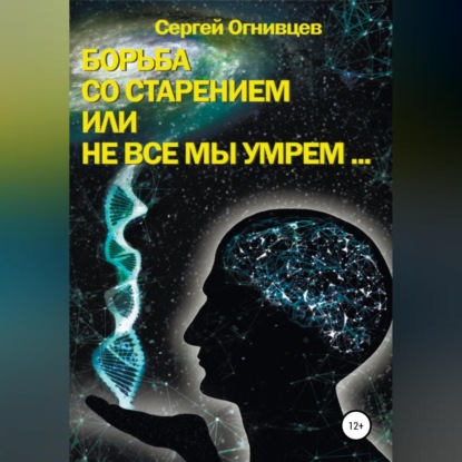 Борьба со старением, или Не все мы умрем… — Сергей Огнивцев