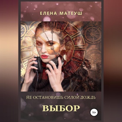 Не остановишь силой дождь. Выбор — Елена Матеуш