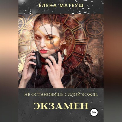 Не остановишь силой дождь. Экзамен — Елена Матеуш