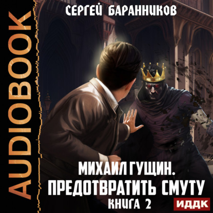 Михаил Гущин. Книга 2. Предотвратить смуту — Сергей Баранников