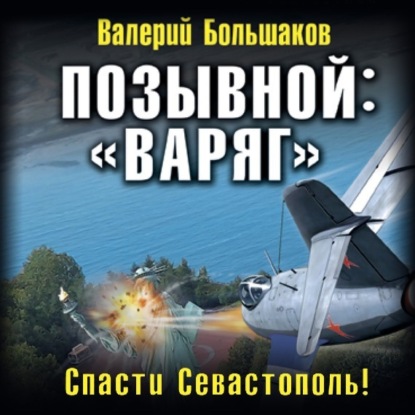 Позывной: «Варяг». Спасти Севастополь! — Валерий Петрович Большаков