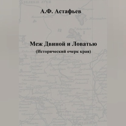 Меж Двиной и Ловатью. Исторический очерк края — Александр Федорович Астафьев