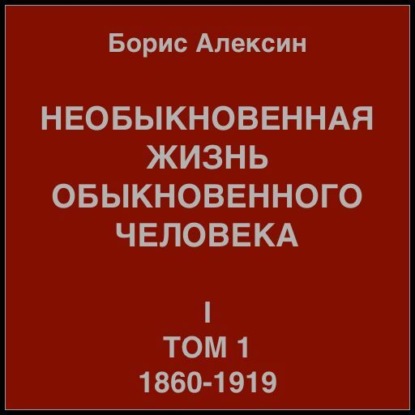 Необыкновенная жизнь обыкновенного человека. Книга 1. Том 1 — Борис Яковлевич Алексин