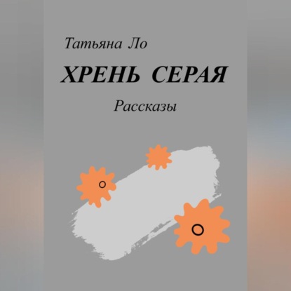 Хрень серая. Рассказы — Татьяна Ло