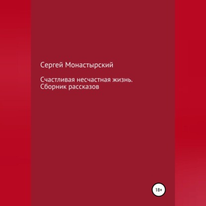 Счастливая несчастная жизнь. Сборник рассказов — Сергей Семенович Монастырский