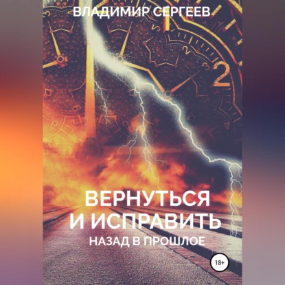 Вернуться и исправить. Назад в прошлое — Владимир Алексеевич Сергеев