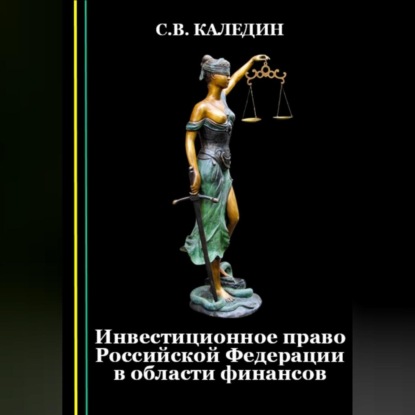 Инвестиционное право Российской Федерации в области финансов — Сергей Каледин