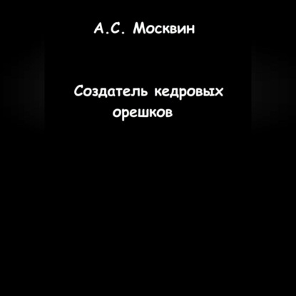 Создатель кедровых орешков — Антон Сергеевич Москвин