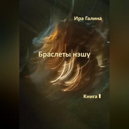 Браслеты нэшу. Книга I — Ира Галина