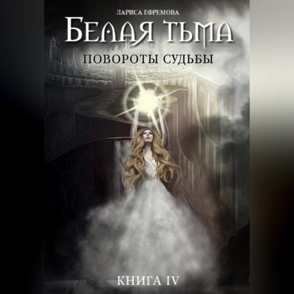 Белая тьма: Повороты судьбы. Книга 4 — Лариса Павловна Ефремова