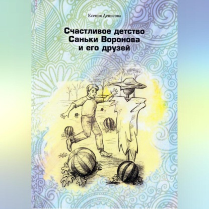 Счастливое детство Саньки Воронова и его друзей — Ксения Денисова