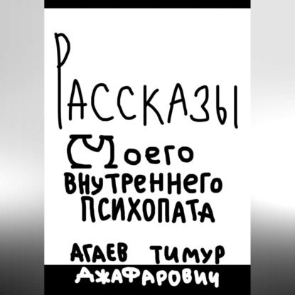 Рассказы моего внутреннего психопата — Тимур Джафарович Агаев