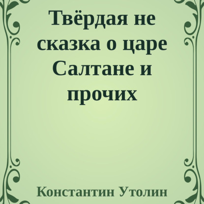 Твёрдая не сказка о царе Салтане и прочих персонажах — Константин Владимирович Утолин