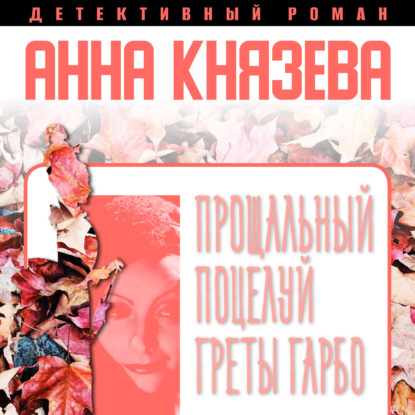 Прощальный поцелуй Греты Гарбо — Анна Князева