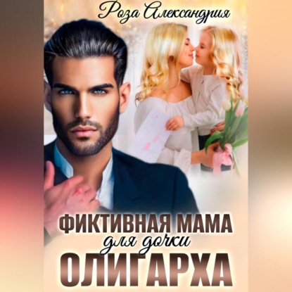 Фиктивная мама для дочки олигарха — Роза Александрия