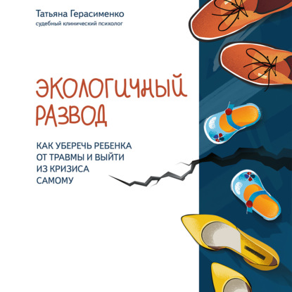 Экологичный развод. Как уберечь ребенка от травмы и выйти из кризиса самому — Татьяна Герасименко