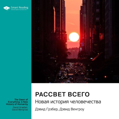 Рассвет всего. Новая история человечества. Дэвид Грэбер, Дэвид Венгроу. Саммари — Smart Reading