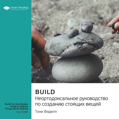 Build. Неортодоксальное руководство по созданию стоящих вещей. Тони Фаделл. Саммари — Smart Reading