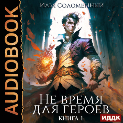 Не время для героев. Книга 1 — Илья Соломенный