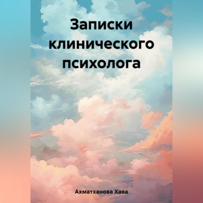 Записки клинического психолога — Хава Хуважибаудыевна Ахматханова