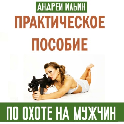 Практическое пособие по охоте на мужчин — Андрей Александрович Ильин