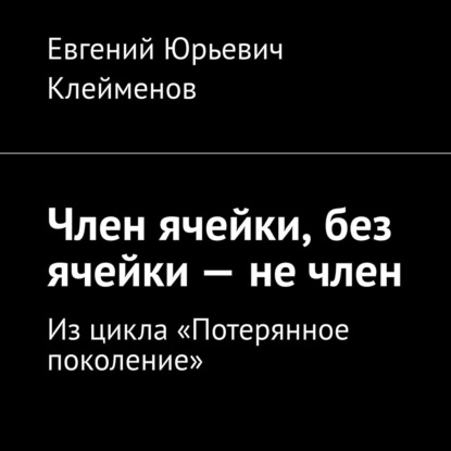 Член ячейки, без ячейки – не член. Из цикла «Потерянное поколение» — Евгений Юрьевич Клейменов