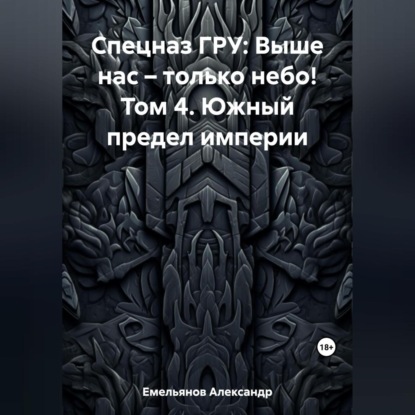 Спецназ ГРУ: Выше нас – только небо! Том 4. Южный предел империи — Александр Геннадьевич Емельянов