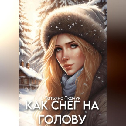 Как снег на голову — Татьяна Ткачук