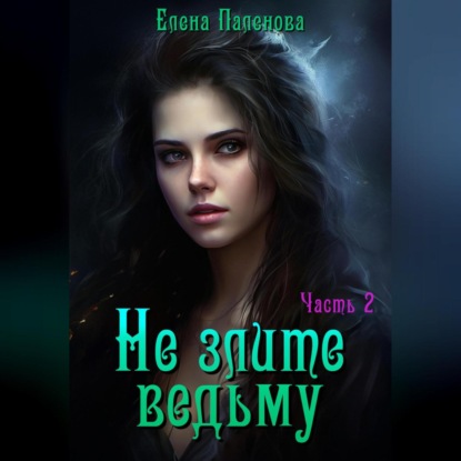 Не злите ведьму. Часть 2 — Елена Паленова