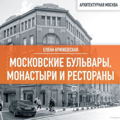Московские бульвары, монастыри и рестораны — Елена Крижевская