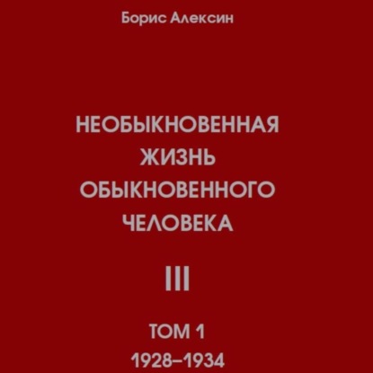 Необыкновенная жизнь обыкновенного человека. Книга 3. Том 1 — Борис Яковлевич Алексин