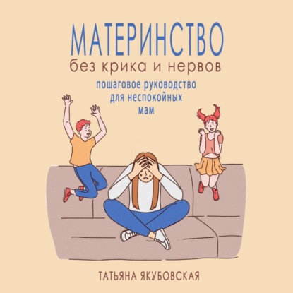 Материнство без крика и нервов. Пошаговое руководство для неспокойных мам — Татьяна Якубовская