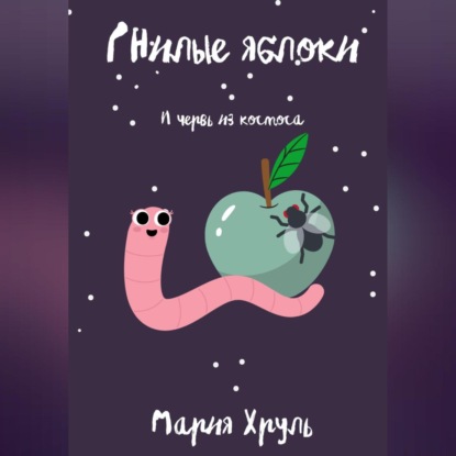 Гнилые яблоки и червь из космоса — Мария Денисовна Хруль